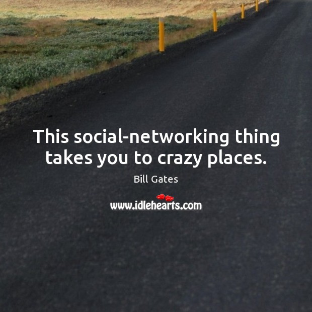 This social-networking thing takes you to crazy places. Bill Gates Picture Quote