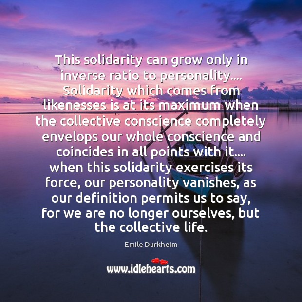 This solidarity can grow only in inverse ratio to personality…. Solidarity which Emile Durkheim Picture Quote