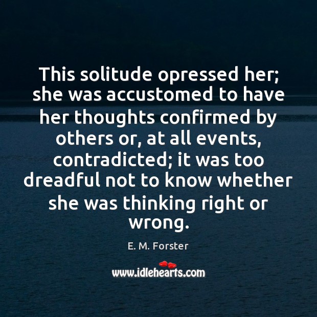 This solitude opressed her; she was accustomed to have her thoughts confirmed E. M. Forster Picture Quote