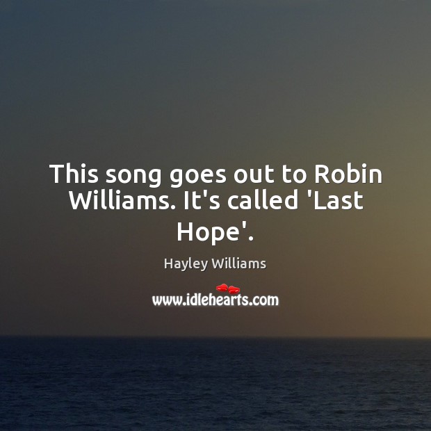 This song goes out to Robin Williams. It’s called ‘Last Hope’. Hayley Williams Picture Quote