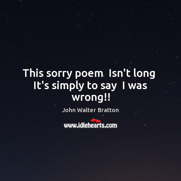 This sorry poem  Isn’t long  It’s simply to say  I was wrong!! Image