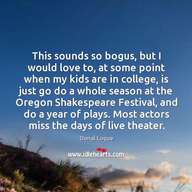 This sounds so bogus, but I would love to, at some point Donal Logue Picture Quote
