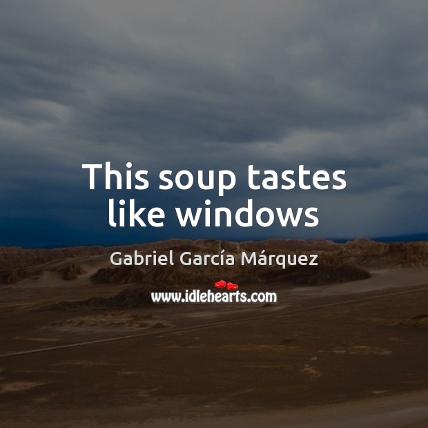 This soup tastes like windows Gabriel García Márquez Picture Quote