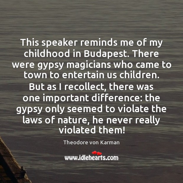 This speaker reminds me of my childhood in Budapest. There were gypsy Theodore von Karman Picture Quote