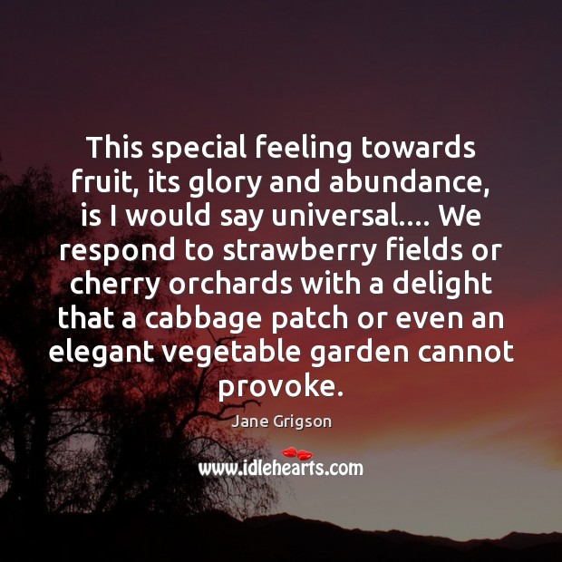 This special feeling towards fruit, its glory and abundance, is I would Jane Grigson Picture Quote