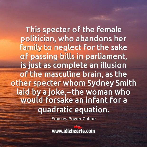 This specter of the female politician, who abandons her family to neglect Image