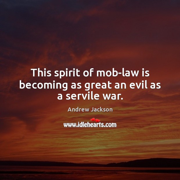 This spirit of mob-law is becoming as great an evil as a servile war. Andrew Jackson Picture Quote