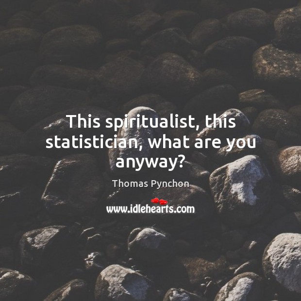 This spiritualist, this statistician, what are you anyway? Thomas Pynchon Picture Quote