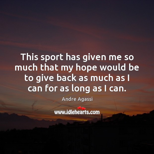 This sport has given me so much that my hope would be Andre Agassi Picture Quote