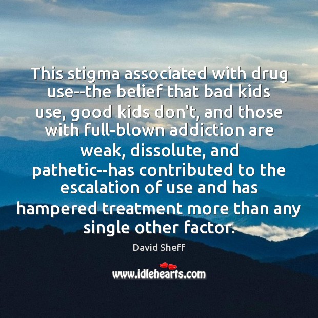This stigma associated with drug use–the belief that bad kids use, good David Sheff Picture Quote