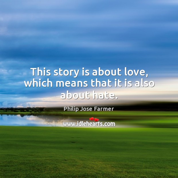 This story is about love, which means that it is also about hate. Philip Jose Farmer Picture Quote