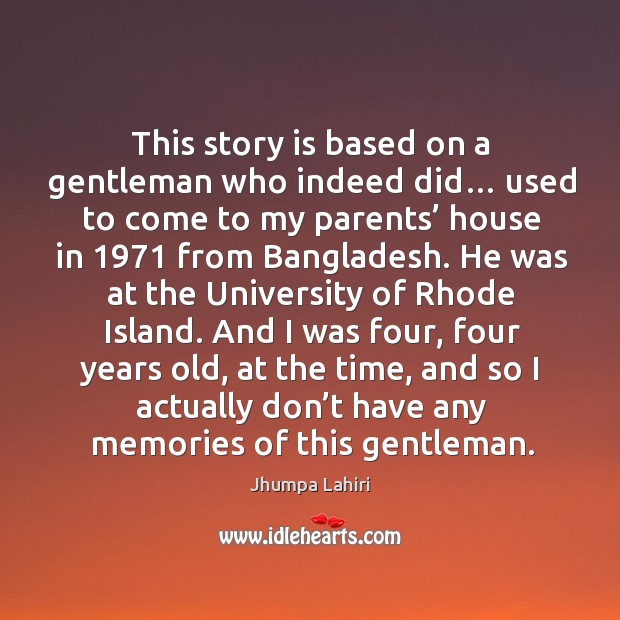 This story is based on a gentleman who indeed did… used to come to my parents Jhumpa Lahiri Picture Quote