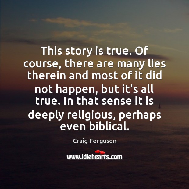 This story is true. Of course, there are many lies therein and Craig Ferguson Picture Quote