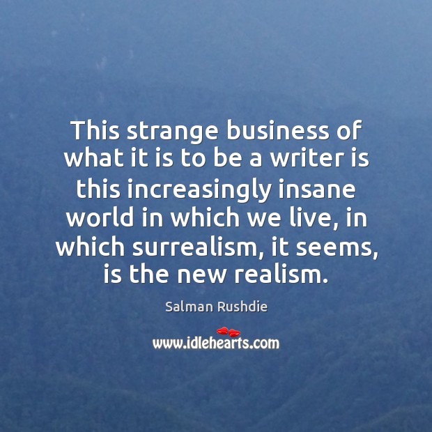 This strange business of what it is to be a writer is Salman Rushdie Picture Quote