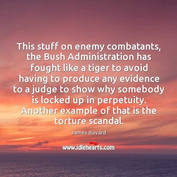 This stuff on enemy combatants, the bush administration has fought like a tiger to avoid having James Bovard Picture Quote