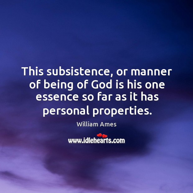 This subsistence, or manner of being of God is his one essence so far as it has personal properties. William Ames Picture Quote