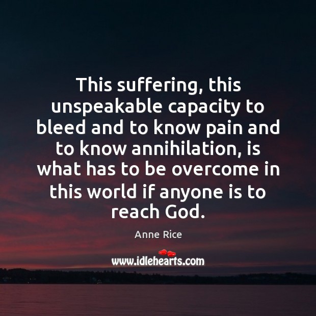 This suffering, this unspeakable capacity to bleed and to know pain and Anne Rice Picture Quote