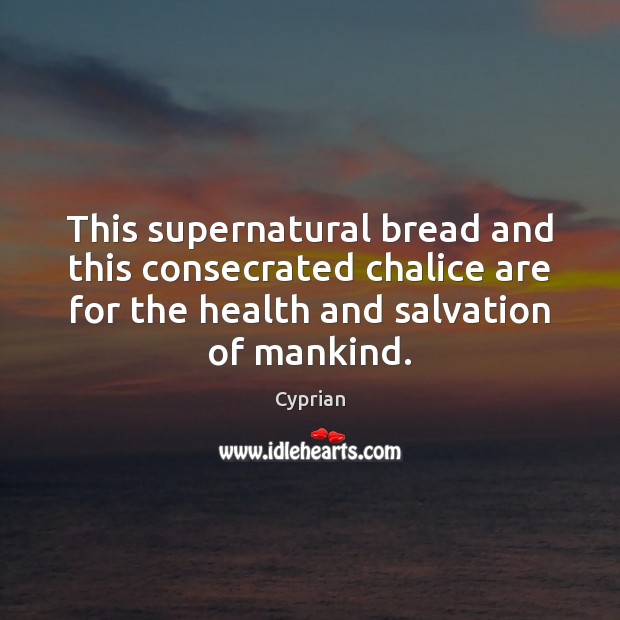 This supernatural bread and this consecrated chalice are for the health and Cyprian Picture Quote