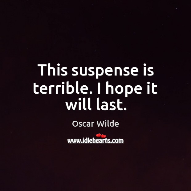 This suspense is terrible. I hope it will last. Oscar Wilde Picture Quote