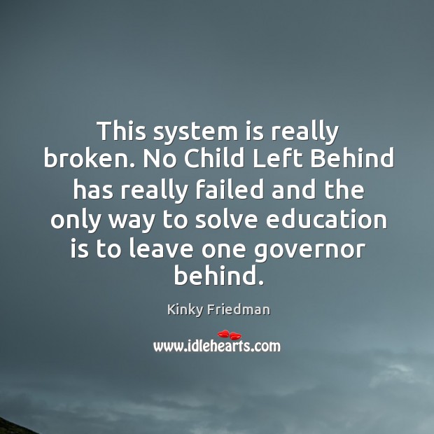 This system is really broken. No Child Left Behind has really failed Image