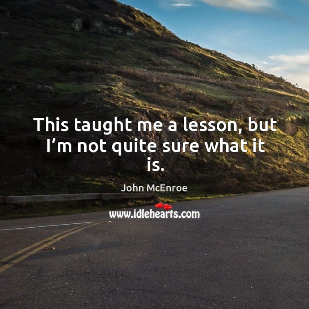 This taught me a lesson, but I’m not quite sure what it is. John McEnroe Picture Quote