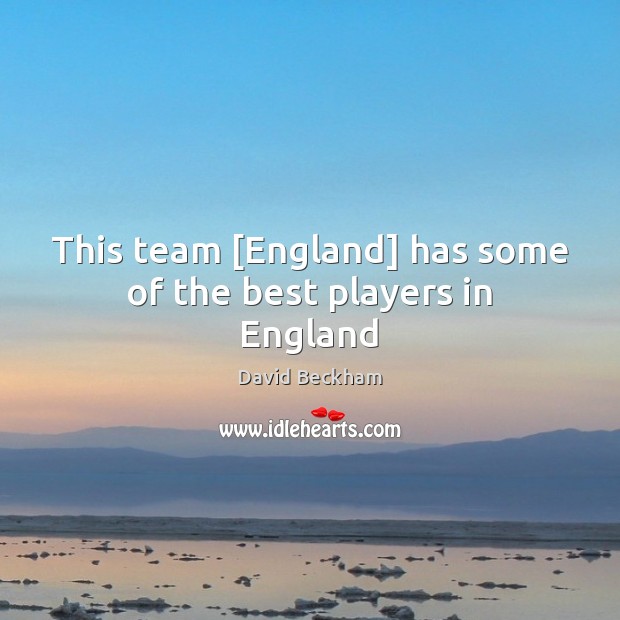 This team [England] has some of the best players in England David Beckham Picture Quote