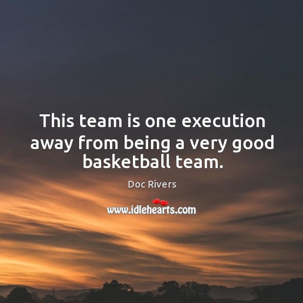 This team is one execution away from being a very good basketball team. Doc Rivers Picture Quote
