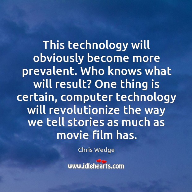 This technology will obviously become more prevalent. Who knows what will result? Chris Wedge Picture Quote