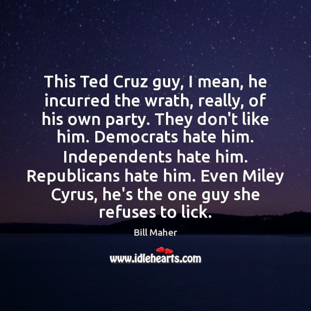 This Ted Cruz guy, I mean, he incurred the wrath, really, of Bill Maher Picture Quote