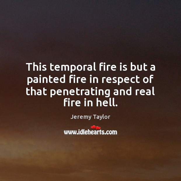 This temporal fire is but a painted fire in respect of that Jeremy Taylor Picture Quote