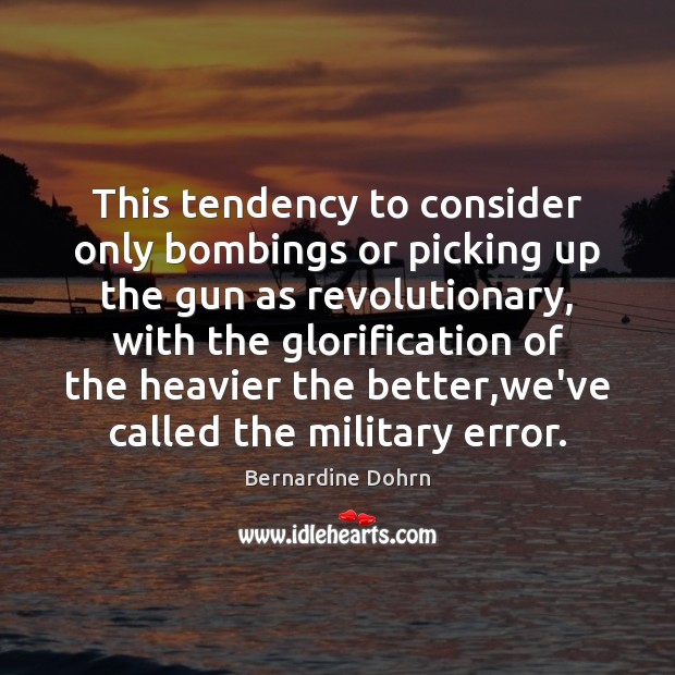 This tendency to consider only bombings or picking up the gun as Bernardine Dohrn Picture Quote