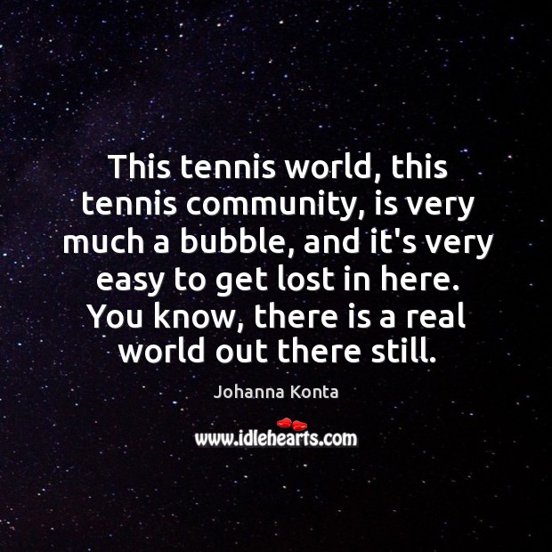 This tennis world, this tennis community, is very much a bubble, and Johanna Konta Picture Quote
