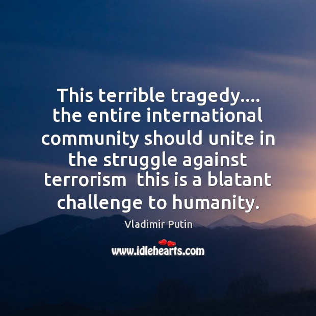 This terrible tragedy…. the entire international community should unite in the struggle Vladimir Putin Picture Quote