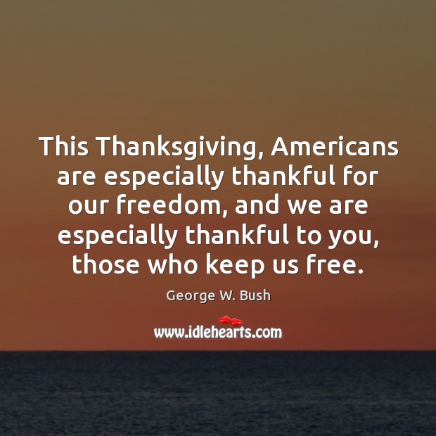 This Thanksgiving, Americans are especially thankful for our freedom, and we are George W. Bush Picture Quote