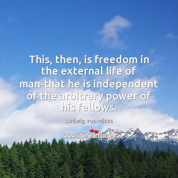 This, then, is freedom in the external life of man-that he is Ludwig von Mises Picture Quote