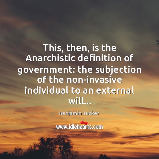 This, then, is the Anarchistic definition of government: the subjection of the Benjamin Tucker Picture Quote