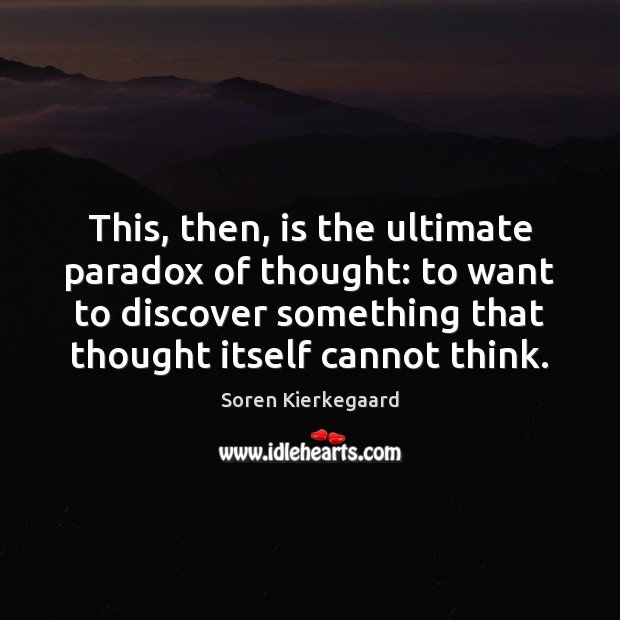 This, then, is the ultimate paradox of thought: to want to discover Soren Kierkegaard Picture Quote