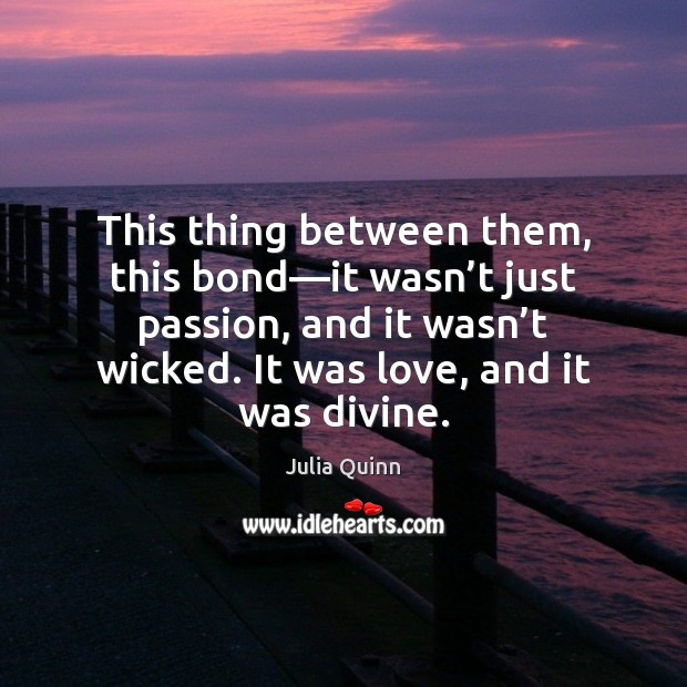 This thing between them, this bond—it wasn’t just passion, and Julia Quinn Picture Quote
