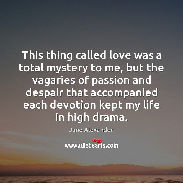 This thing called love was a total mystery to me, but the Jane Alexander Picture Quote