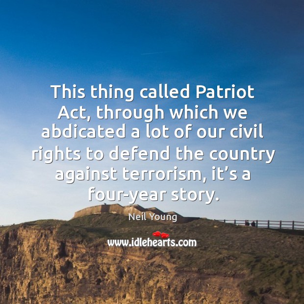 This thing called patriot act, through which we abdicated a lot of our Neil Young Picture Quote