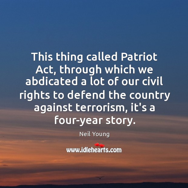 This thing called Patriot Act, through which we abdicated a lot of Neil Young Picture Quote