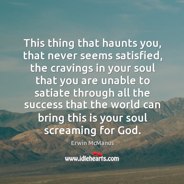 This thing that haunts you, that never seems satisfied, the cravings in Erwin McManus Picture Quote