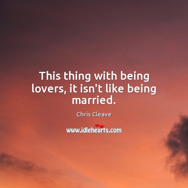This thing with being lovers, it isn’t like being married. Chris Cleave Picture Quote