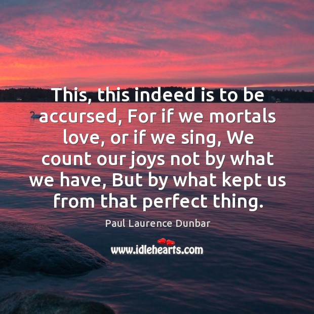 This, this indeed is to be accursed, For if we mortals love, Paul Laurence Dunbar Picture Quote