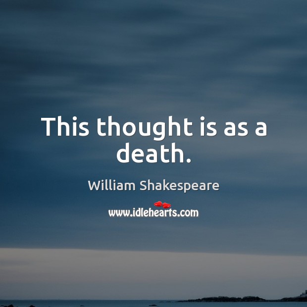 This thought is as a death. William Shakespeare Picture Quote