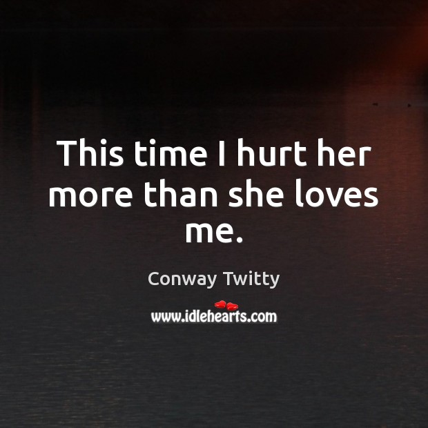 This time I hurt her more than she loves me. Conway Twitty Picture Quote