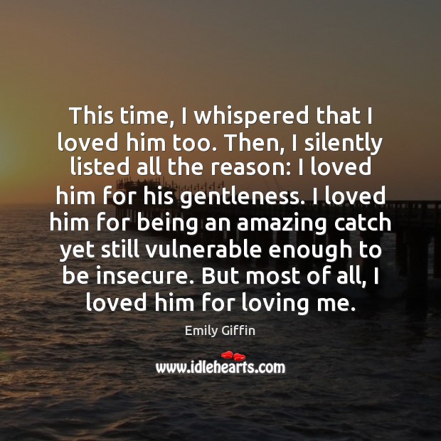 This time, I whispered that I loved him too. Then, I silently Emily Giffin Picture Quote