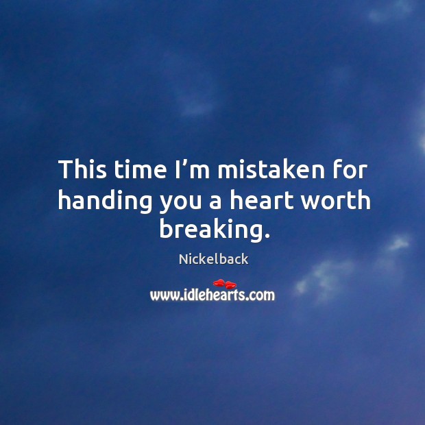 This time I’m mistaken for handing you a heart worth breaking. Nickelback Picture Quote