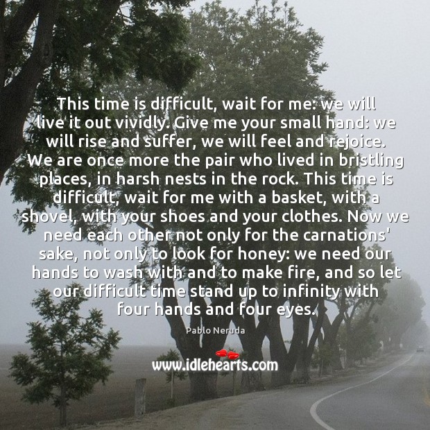 This time is difficult, wait for me: we will live it out Pablo Neruda Picture Quote