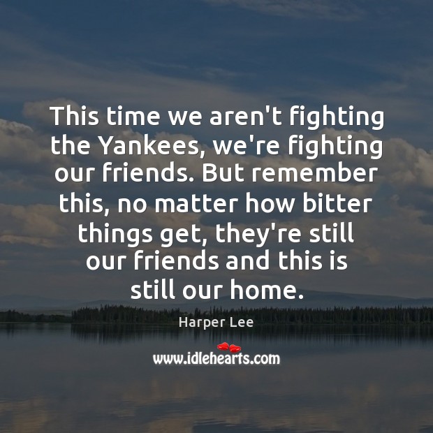 This time we aren’t fighting the Yankees, we’re fighting our friends. But Harper Lee Picture Quote